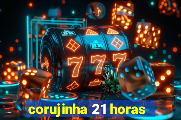 corujinha 21 horas